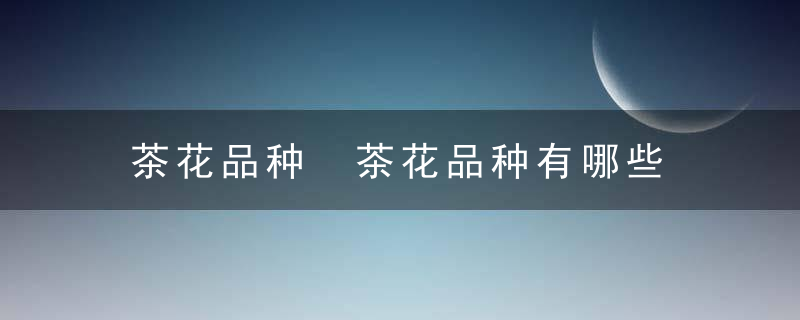 茶花品种 茶花品种有哪些